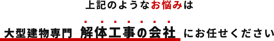 上記のようなお悩みは大型建物専門 解体工事の会社にお任せください
